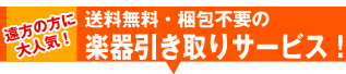 遠方の方に大人気!送料無料・梱包不要の楽器引き取りサービス!